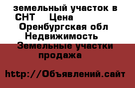 Tземельный участок в СНТ  › Цена ­ 200 000 - Оренбургская обл. Недвижимость » Земельные участки продажа   